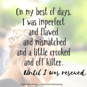 On my best of days, I was imperfect and flawed and mismatchedand a littl...